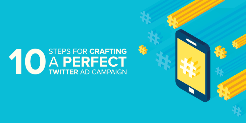 10 Steps for Crafting a Perfect Twitter Ad Campaign